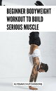 Beginner Bodyweight Workout To Build Serious Muscle Tips & Tricks For Quickly Lo...