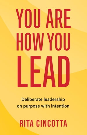You Are How You Lead Deliberate leadership on purpose with intention