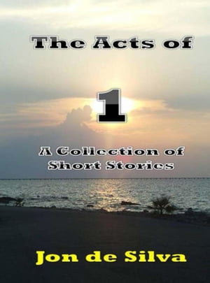 The Acts of 1: A Collection of Short Stories