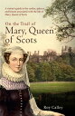 On the Trail of Mary, Queen of Scots A visitor’s guide to the castles, palaces and houses associated with the life of Mary, Queen of Scots【電子書籍】 Roy Calley