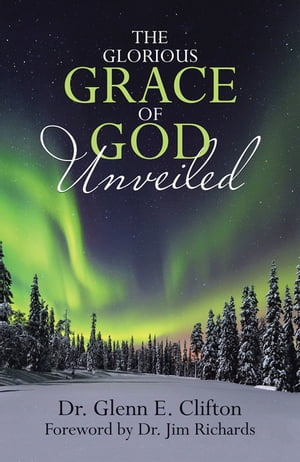 The Glorious Grace of God Unveiled【電子書籍】[ Glenn E. Clifton ]