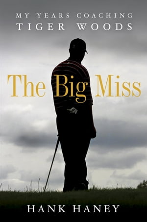 The Big Miss: My Years Coaching Tiger Woods My Years Coaching Tiger Woods【電子書籍】[ Hank Haney ]