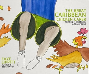 The Great Caribbean Chicken Caper Sixteen Chickens On A Trampoline【電子書籍】[ Faye Lippitt ]