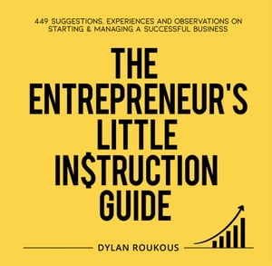 The Entrepreneur's Little Instruction Guide 449 Suggestions, experiences and observations on starting and managing a successful【電子書籍】[ Dylan Roukous ]