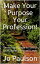 Make Your Purpose Your Profession!: Three Easy Steps To Select The Careers You Will Love