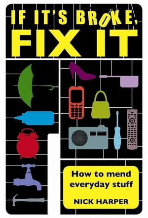 If It's Broke, Fix It How To Mend Everyday Stuff【電子書籍】[ Nick Harper ]