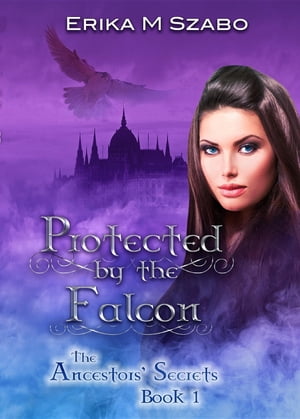 Protected By The Falcon: The Ancestors' Secrets #1【電子書籍】[ Erika M Szabo ]