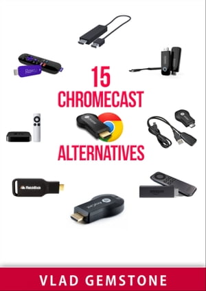 15 Chromecast Alternatives【電子書籍】[ Vlad Gemstone ]