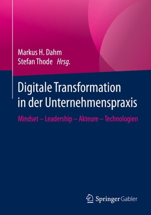 Digitale Transformation in der Unternehmenspraxis Mindset ? Leadership ? Akteure ? Technologien【電子書籍】