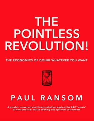 The Pointless Revolution - The Economics of Doing Whatever You Want【電子書籍】 Paul Ransom