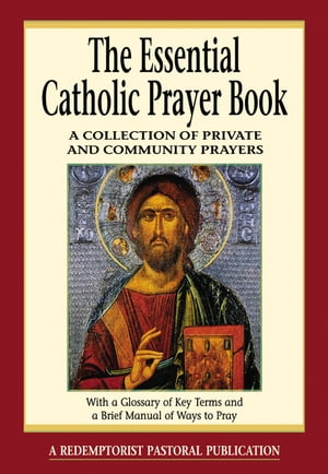 The Essential Catholic Prayer Book A Collection of Private and Community Prayers