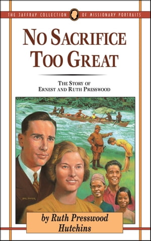 No Sacrifice Too Great The Story of Ernest and Ruth Presswood【電子書籍】[ Ruth Presswood Hutchins ]