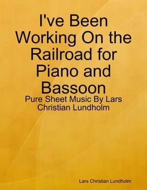 I've Been Working On the Railroad for Piano and Bassoon - Pure Sheet Music By Lars Christian Lundholm【電子書籍】[ Lars Christian Lundholm ]