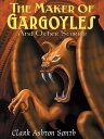 The Maker of Gargoyles and Other Stories【電子書籍】[ Clark Ashton Smith ]