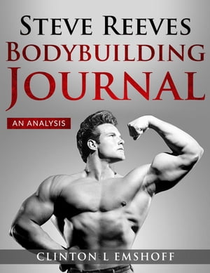 Steve Reeves Bodybuilding Journal: An Analysis【電子書籍】[ Clinton L. Emshoff ]
