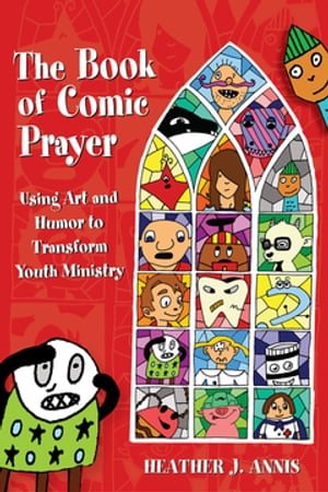 The Book of Comic Prayer Using Art and Humor to Transform Youth Ministry【電子書籍】[ Heather J...