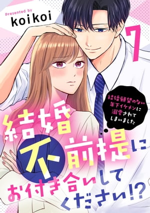 結婚不前提にお付き合いしてください！？〜結婚願望のない年下イケメンに溺愛されてしまいました〜（7）