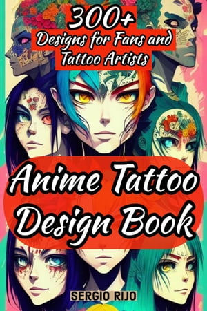 Anime Tattoo Design Book: 300 Designs for Fans and Tattoo Artists【電子書籍】 SERGIO RIJO