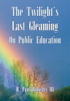 The Twilight's Last Gleaming on Public Education【電子書籍】[ H. Paul Roberts III ]