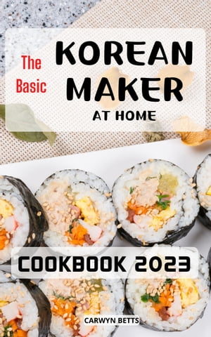 The Basic Korean Maker at Home Cookbook 2023 Easy, Delicious Amazing Korean Recipes That Anyone Can Make At Home Classic and Modern Korean Recipes for Beginners to Cooking Kimchi【電子書籍】 Carwyn Betts