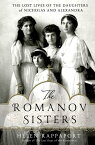 The Romanov Sisters The Lost Lives of the Daughters of Nicholas and Alexandra【電子書籍】[ Helen Rappaport ]