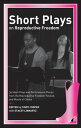 Short Plays on Reproductive Freedom 34 Short Plays and Performance Pieces from the Reproductive Freedom Festival and Words of Choice【電子書籍】 Multiple Writers