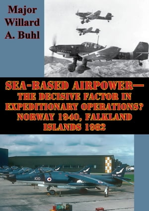 Sea-Based AirpowerThe Decisive Factor In Expeditionary Operations? Norway 1940, Falkland Islands 1982Żҽҡ[ Major Willard A. Buhl ]