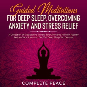 Guided Meditations For Deep Sleep, Overcoming Anxiety and Stress Relief A Collection of Meditations To Help You Overcome Anxiety, Rapidly Reduce Stress and Get The Deep Sleep You Deserve