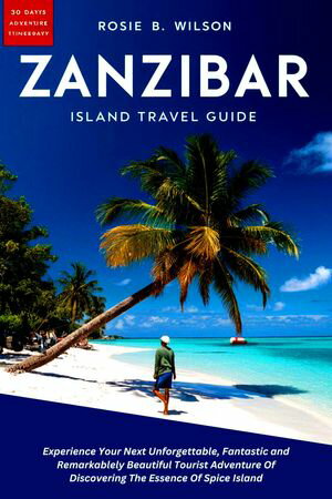 Zanzibar, Island Travel Guide Experience Your Next Unforgettable, Fantastic and Remarkablely Beautiful Tourist Adventure of Discovering the Essence of Spice Island【電子書籍】[ Rosie B. Wilson ]