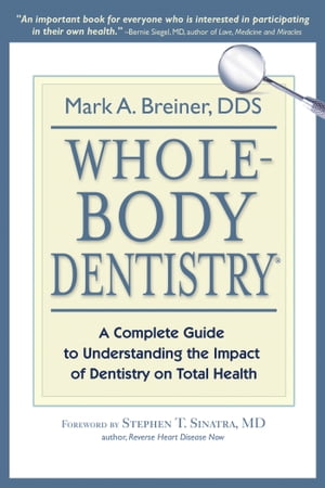 Whole-Body Dentistry A Complete Guide to Understanding the Impact of Dentistry on Total Health【電子書籍】 Mark A. Breiner, DDS