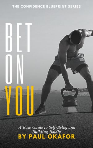 Bet On You A Raw Guide to Self-Belief and Building Boldly【電子書籍】[ Paul Okafor ]