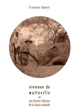 Vivienne de Watteville ou une histoire f?minine de la chasse coloniale【電子書籍】[ Fran?oise Lapeyre ]