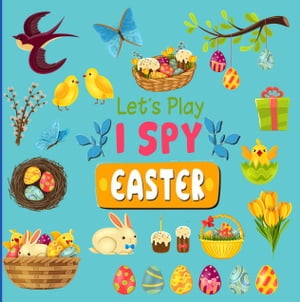 Let 039 s Play I Spy Easter A Fun Guessing Picture Game for Kids aged 3-6 An Alphabet Interactive Activity Book A Great Stuffer Gift for Toddlers, Preschoolers Kindergarten【電子書籍】 Little House Press