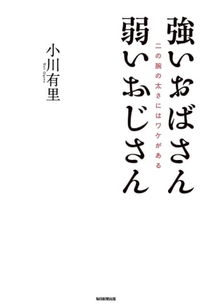 強いおばさん 弱いおじさん 二の腕の太さにはワケがある【電子書籍】[ 小川有里 ]