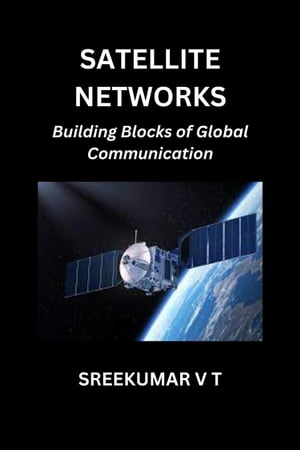 Satellite Networks: Building Blocks of Global Communication【電子書籍】 SREEKUMAR V T