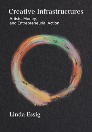 Creative Infrastructures Artists, Money and Entrepreneurial Action【電子書籍】[ Linda Essig ]