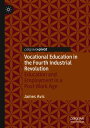 Vocational Education in the Fourth Industrial Revolution Education and Employment in a Post-Work Age【電子書籍】 James Avis