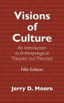 Visions of Culture An Introduction to Anthropological Theories and Theorists【電子書籍】[ Jerry D. Moore ]