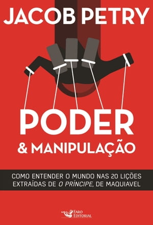 Poder & Manipulação: Como entender o mundo em vinte lições extraídas de "O Príncipe", de Maquiavel