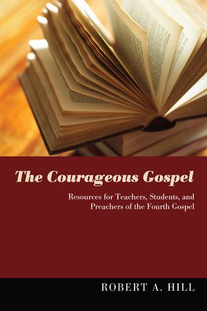 The Courageous Gospel Resources for Teachers, Students, and Preachers of the Fourth GospelŻҽҡ[ Robert Allan Hill ]