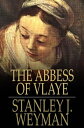 The Abbess of Vlaye【電子書籍】[ Stanley J. Weyman ]