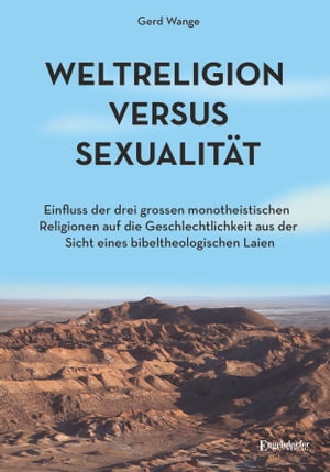 Weltreligion versus Sexualit?t Einfluss der drei gro?en monotheistischen Religionen auf die Geschlechtlichkeit aus der Sicht eines bibeltheologischen Laien