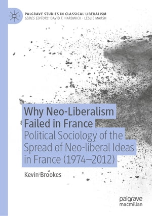Why Neo-Liberalism Failed in France Political Sociology of the Spread of Neo-liberal Ideas in France (1974 2012)【電子書籍】 Kevin Brookes