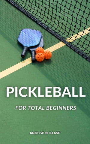 Pickleball For Total Beginners All The Knowledge You Need To Play Pickleball And Improve Your Game Learn How To Win Pickleball Games By Mastering These Strategies And Techniques【電子書籍】 Angusd N Haasp