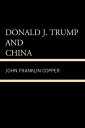 ＜p＞In ＜em＞Donald J. Trump and China＜/em＞ John Franklin Copper examines President Trump’s views of China that developed b...