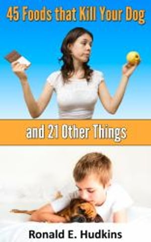 45 Foods that Kill Your Dog and 21 Other Things【電子書籍】[ Ronald E. Hudkins ]