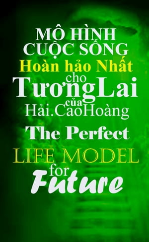 Mô hình cuộc Sống Hoàn hảo Nhất cho Tương Lai của Hải.CaoHoàng: The Perfect Life Model For the Future