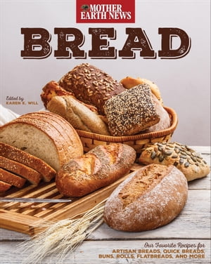 Bread Our Favorite Recipes for Artisan Breads, Quick Breads, Buns, Rolls, Flatbreads, and More【電子書籍】[ Mother Earth News ]