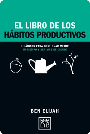 El libro de los h?bitos productivos 8 h?bitos para gestionar mejor tu tiempo y ser m?s eficiente