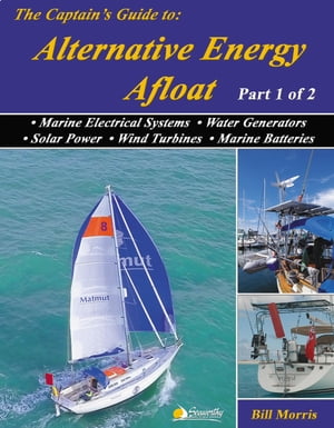 The Captain's Guide to Alternative Energy Afloat - Part 1 of 2 Marine Electrical Systems, Water Generators, Solar Power, Wind Turbines, Marine Batteries【電子書籍】[ Bill Morris ]